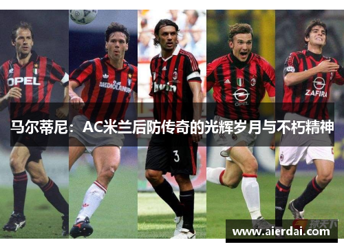 马尔蒂尼：AC米兰后防传奇的光辉岁月与不朽精神