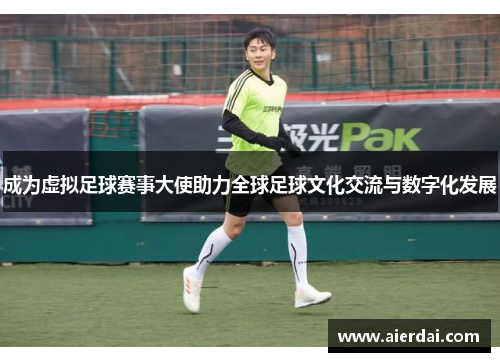 成为虚拟足球赛事大使助力全球足球文化交流与数字化发展