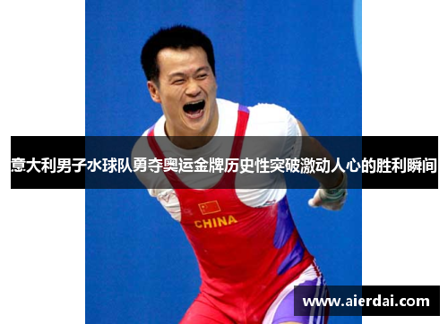 意大利男子水球队勇夺奥运金牌历史性突破激动人心的胜利瞬间