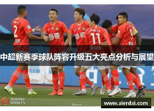 中超新赛季球队阵容升级五大亮点分析与展望