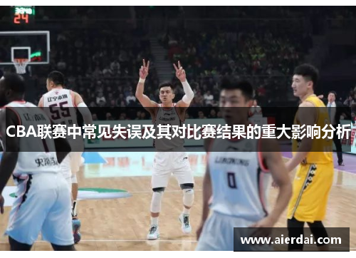 CBA联赛中常见失误及其对比赛结果的重大影响分析