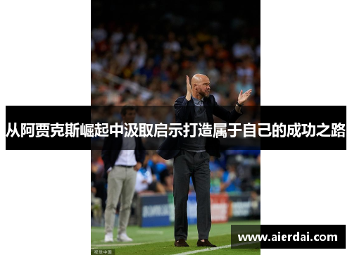 从阿贾克斯崛起中汲取启示打造属于自己的成功之路