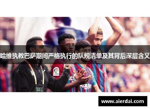 哈维执教巴萨期间严格执行的队规清单及其背后深层含义