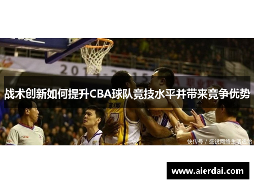 战术创新如何提升CBA球队竞技水平并带来竞争优势