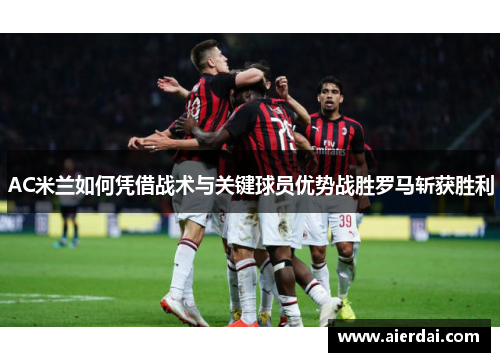 AC米兰如何凭借战术与关键球员优势战胜罗马斩获胜利