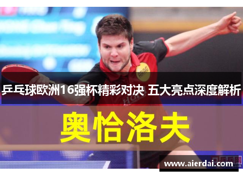 乒乓球欧洲16强杯精彩对决 五大亮点深度解析