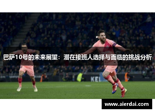 巴萨10号的未来展望：潜在接班人选择与面临的挑战分析
