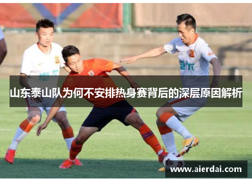 山东泰山队为何不安排热身赛背后的深层原因解析
