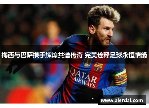 梅西与巴萨携手辉煌共谱传奇 完美诠释足球永恒情缘
