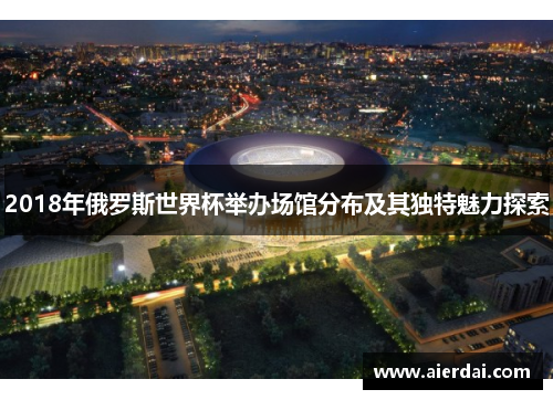 2018年俄罗斯世界杯举办场馆分布及其独特魅力探索