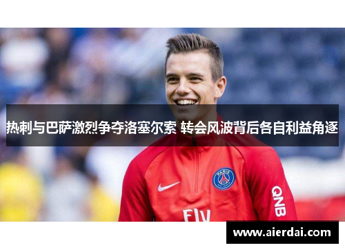 热刺与巴萨激烈争夺洛塞尔索 转会风波背后各自利益角逐