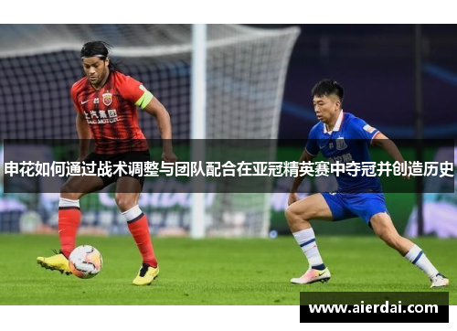 申花如何通过战术调整与团队配合在亚冠精英赛中夺冠并创造历史