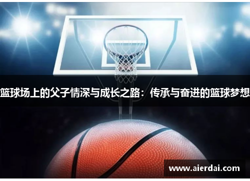篮球场上的父子情深与成长之路：传承与奋进的篮球梦想