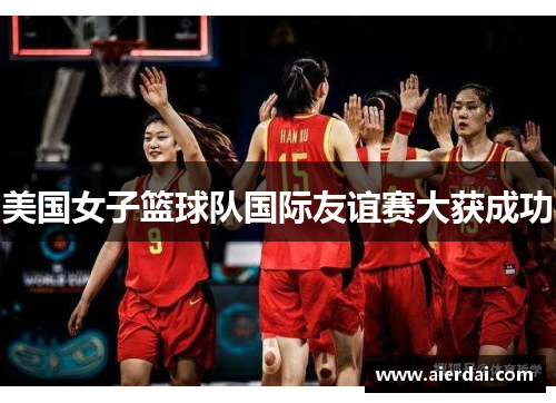 美国女子篮球队国际友谊赛大获成功