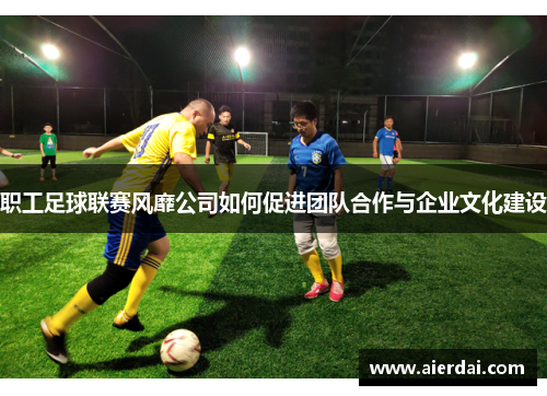 职工足球联赛风靡公司如何促进团队合作与企业文化建设