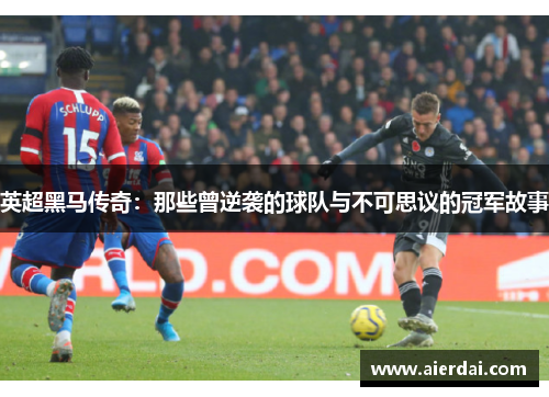 英超黑马传奇：那些曾逆袭的球队与不可思议的冠军故事