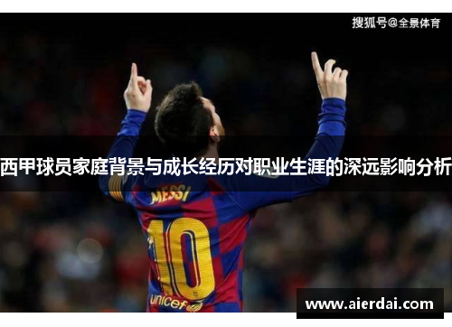 西甲球员家庭背景与成长经历对职业生涯的深远影响分析 西甲球员家庭背景与成长经历对职业生涯的深远影响分析