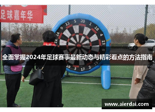 全面掌握2024年足球赛事最新动态与精彩看点的方法指南