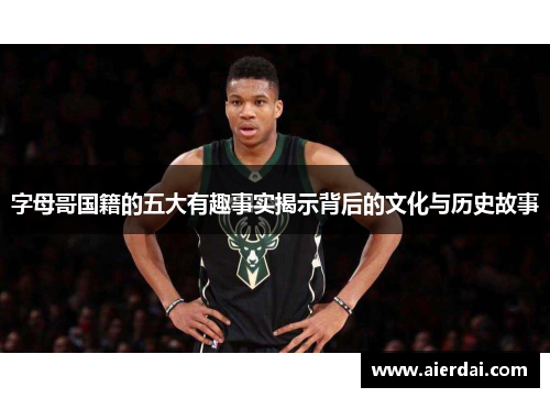 字母哥国籍的五大有趣事实揭示背后的文化与历史故事