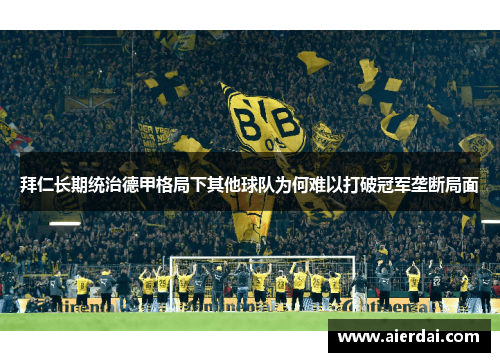 拜仁长期统治德甲格局下其他球队为何难以打破冠军垄断局面