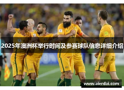 2025年澳洲杯举行时间及参赛球队信息详细介绍 2025年澳洲杯举行时间及参赛球队信息详细介绍