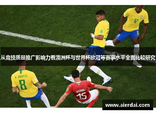 从竞技质量推广影响力看澳洲杯与世界杯欧冠等赛事水平全面比较研究 从竞技质量推广影响力看澳洲杯与世界杯欧冠等赛事水平全面比较研究