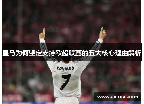 皇马为何坚定支持欧超联赛的五大核心理由解析 皇马为何坚定支持欧超联赛的五大核心理由解析