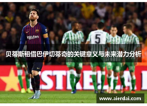 贝蒂斯租借巴伊切蒂奇的关键意义与未来潜力分析