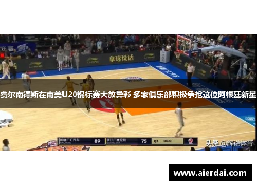 费尔南德斯在南美U20锦标赛大放异彩 多家俱乐部积极争抢这位阿根廷新星