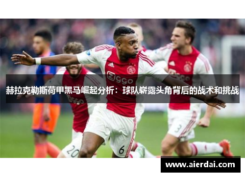 赫拉克勒斯荷甲黑马崛起分析：球队崭露头角背后的战术和挑战