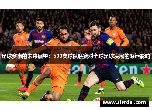 足球赛事的未来展望:500支球队联赛对全球足球发展的深远影响 足球赛事的未来展望:500支球队联赛对全球足球发展的深远影响