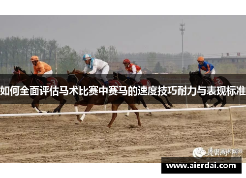 如何全面评估马术比赛中赛马的速度技巧耐力与表现标准